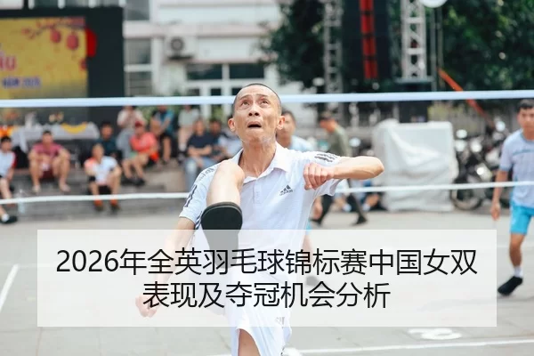 2026年全英羽毛球锦标赛中国女双表现及夺冠机会分析 - Huatihui FIFA WORLDCUP