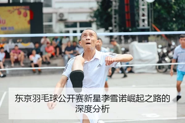 东京羽毛球公开赛新星李雪诺崛起之路的深度分析