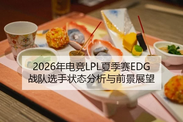 2026年电竞LPL夏季赛EDG战队选手状态分析与前景展望