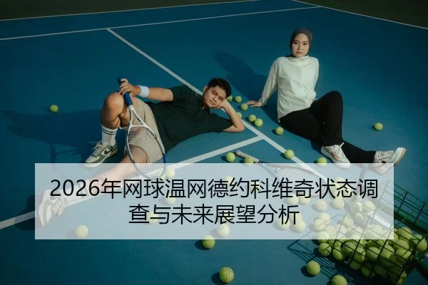 2026年网球温网德约科维奇状态调查与未来展望分析 - HTH Sports