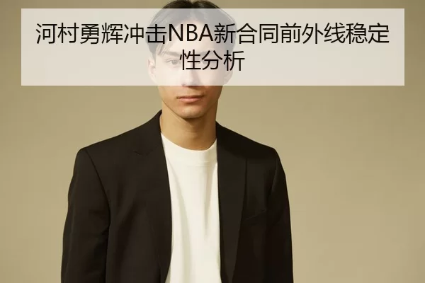 河村勇辉冲击NBA新合同前外线稳定性分析