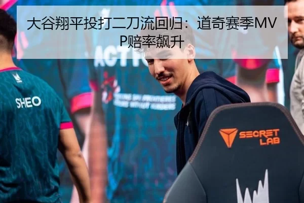 大谷翔平投打二刀流回归：道奇赛季MVP赔率飙升