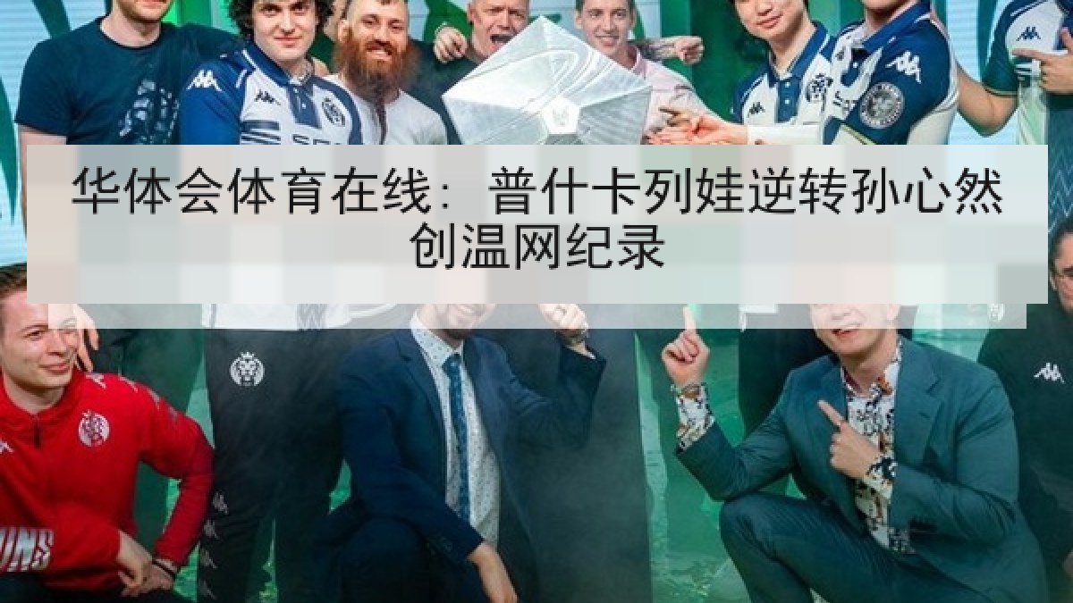 华体会体育在线: 普什卡列娃逆转孙心然创温网纪录