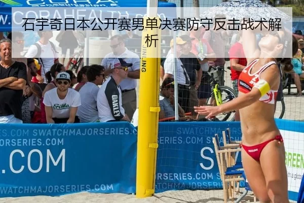 石宇奇日本公开赛男单决赛防守反击战术解析