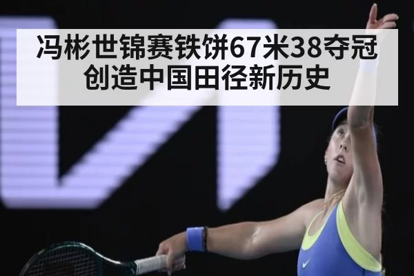 冯彬世锦赛铁饼67米38夺冠创造中国田径新历史
