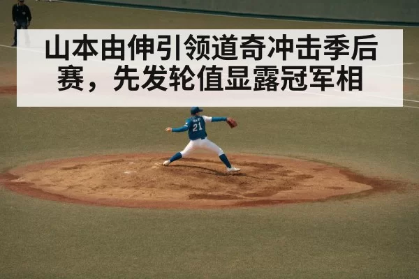 山本由伸引领道奇冲击季后赛,先发轮值显露冠军相