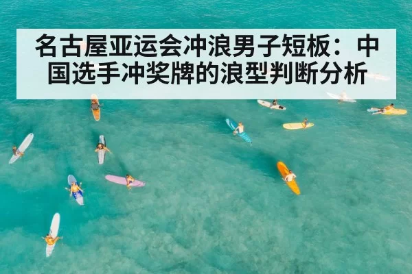 名古屋亚运会冲浪男子短板:中国选手冲奖牌的浪型判断分析